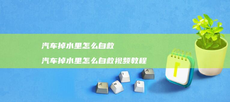 汽车掉水里怎么自救汽车掉水里怎么自救视频教程