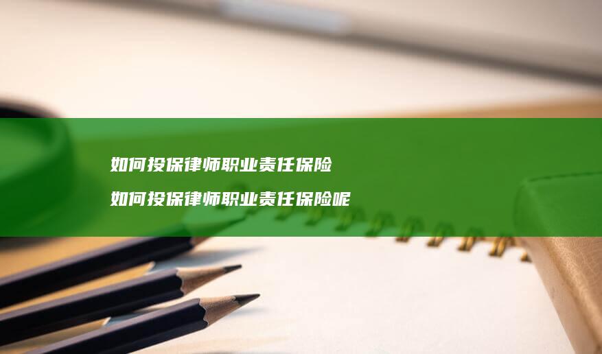 如何投保律师职业责任保险 如何投保律师职业责任保险呢