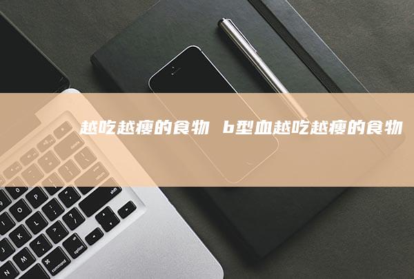 越吃越瘦的食物 b型血越吃越瘦的食物