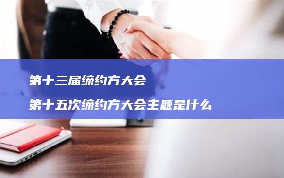 第十三届缔约方大会第十五次缔约方大会主题是什