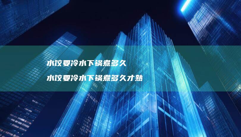 水饺要冷水下锅煮多久 水饺要冷水下锅煮多久才熟