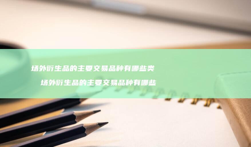 场外衍生品的主要交易品种有哪些类型场外衍生品