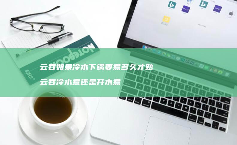 云吞如果冷水下锅要煮多久才熟云吞冷水煮还是开