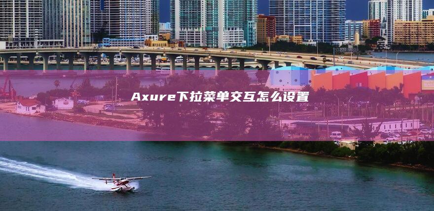 Axure下拉菜单交互怎么设置