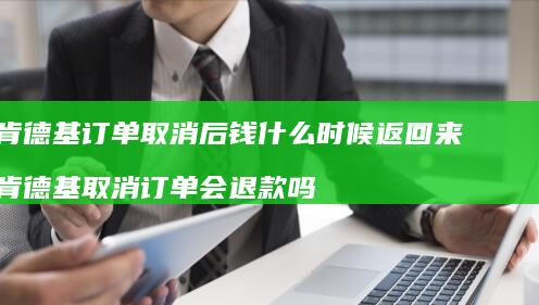 肯德基订单取消后钱什么时候返回来肯德基取消订