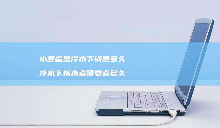 水煮蛋是冷水下锅煮多久 冷水下锅水煮蛋要煮多久