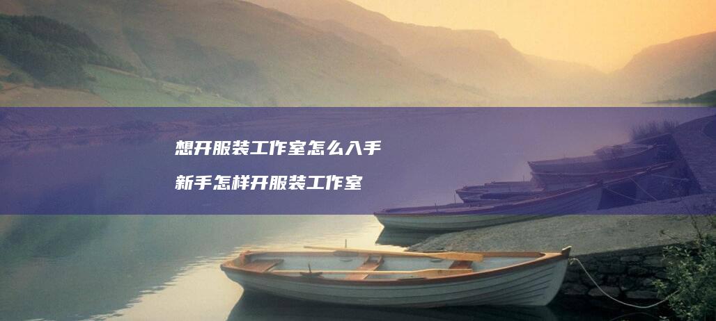 想开服装工作室怎么入手 新手怎样开服装工作室