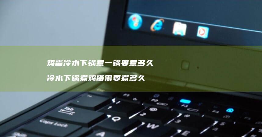 鸡蛋冷水下锅煮一锅要煮多久 冷水下锅煮鸡蛋需要煮多久
