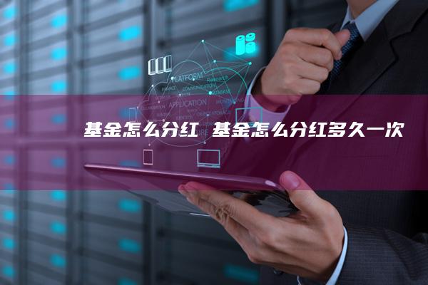 基金怎么分红基金怎么分红多久一次