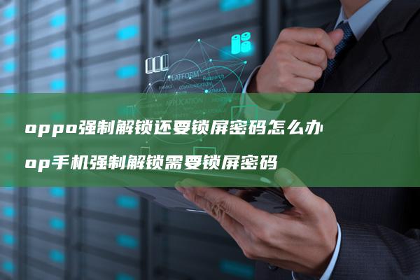 oppo强制解锁还要锁屏密码怎么办 op手机强制解锁需要锁屏密码