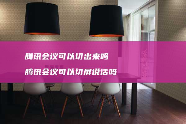 会议可以切出来吗会议可以切屏说话吗