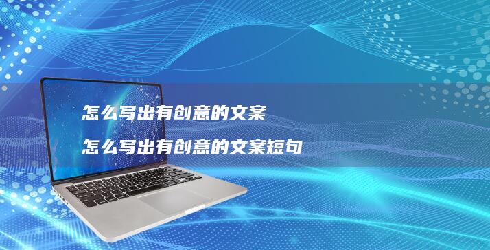 怎么写出有创意的文案 怎么写出有创意的文案短句