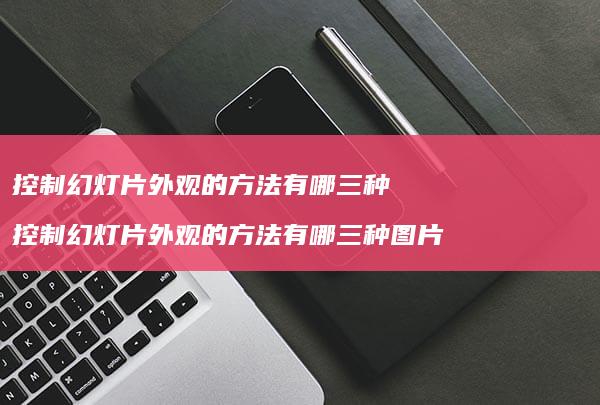 控制幻灯片外观的有哪三种控制幻灯片外观的