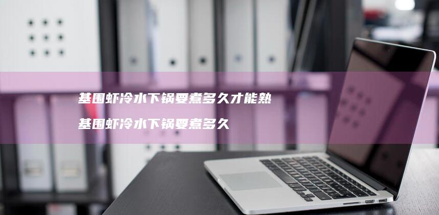 基围虾冷水下锅要煮多久才能熟基围虾冷水下锅要