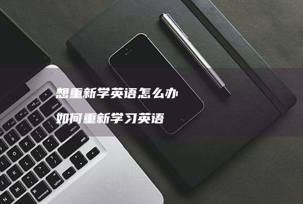 想重新学英语怎么办如何重新学习英语