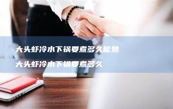 大头虾冷水下锅要煮多久能熟大头虾冷水下锅要煮