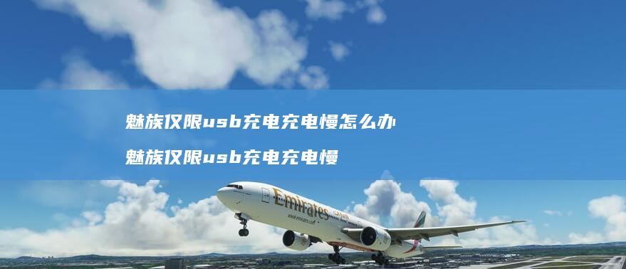 魅族仅限usb充电充电慢怎么办魅族仅限usb