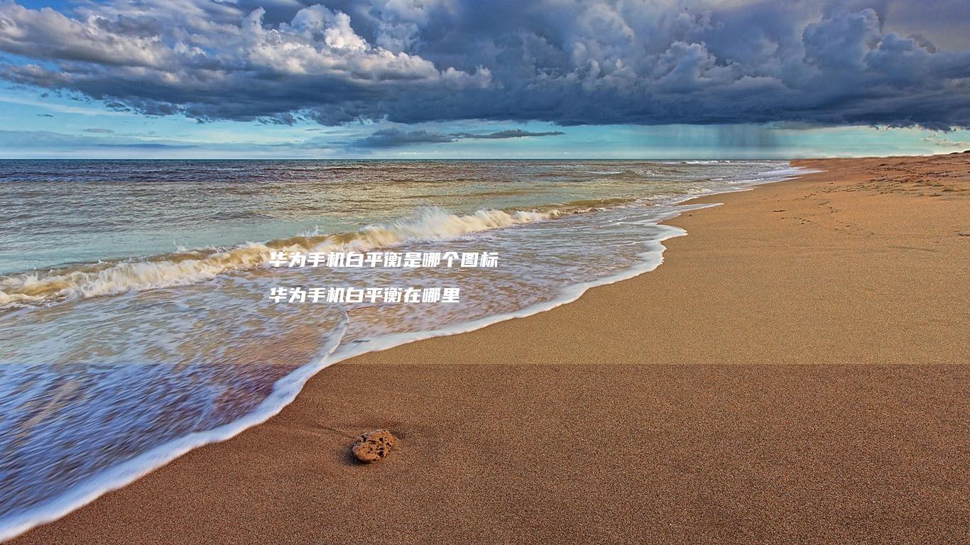 华为白平衡是哪个图标华为白平衡在哪里