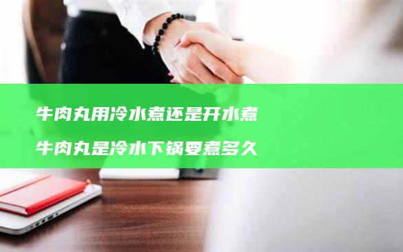 牛肉丸用冷水煮还是开水煮 牛肉丸是冷水下锅要煮多久