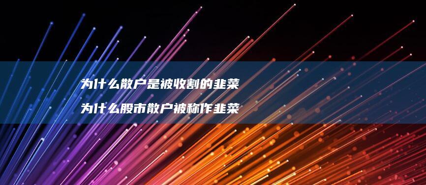 为什么散户是被收割的韭菜为什么股市散户被称作