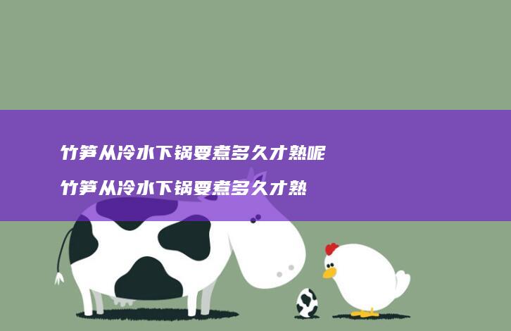 竹笋从冷水下锅要煮多久才熟呢竹笋从冷水下锅要
