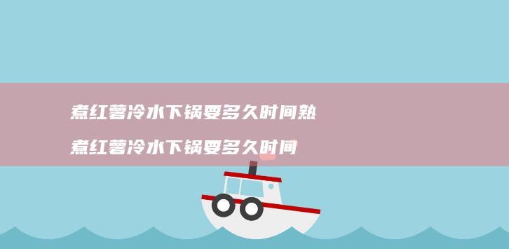 煮红薯冷水下锅要多久时间熟煮红薯冷水下锅要多
