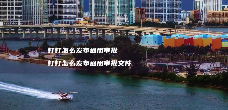 钉钉怎么发布通用审批钉钉怎么发布通用审批文件