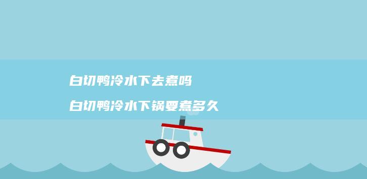 白切鸭冷水下去煮吗 白切鸭冷水下锅要煮多久