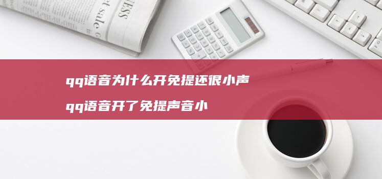 qq语音为什么开免提还很小声 qq语音开了免提声音小