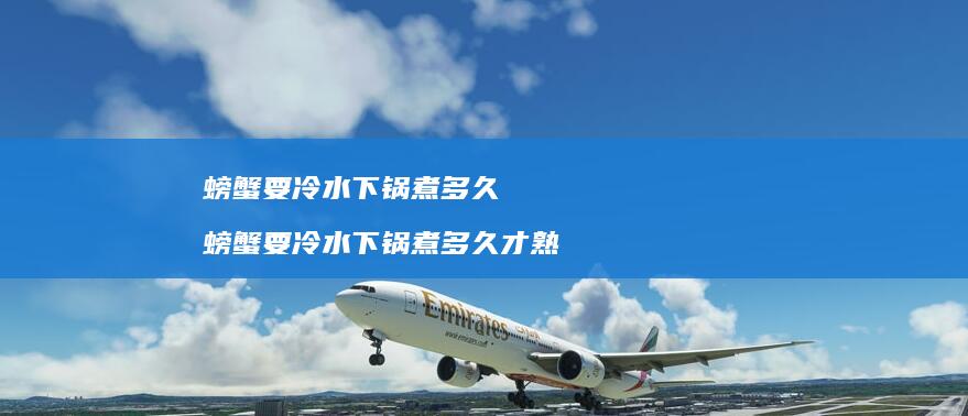 螃蟹要冷水下锅煮多久螃蟹要冷水下锅煮多久才熟
