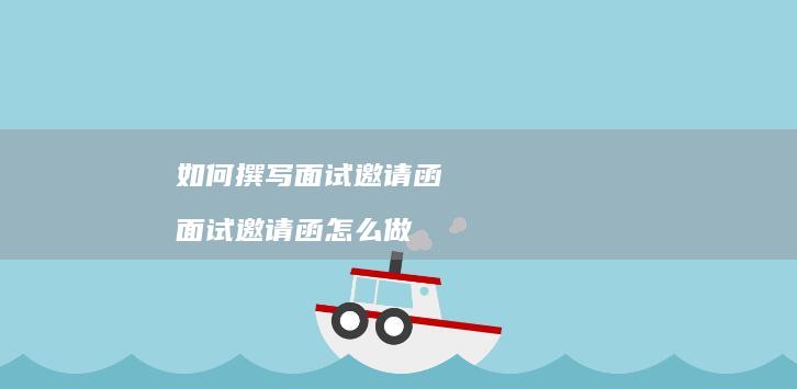 如何撰写面试邀请函面试邀请函怎么做