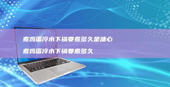 煮冷水下锅要煮多久是溏心煮冷水下锅要