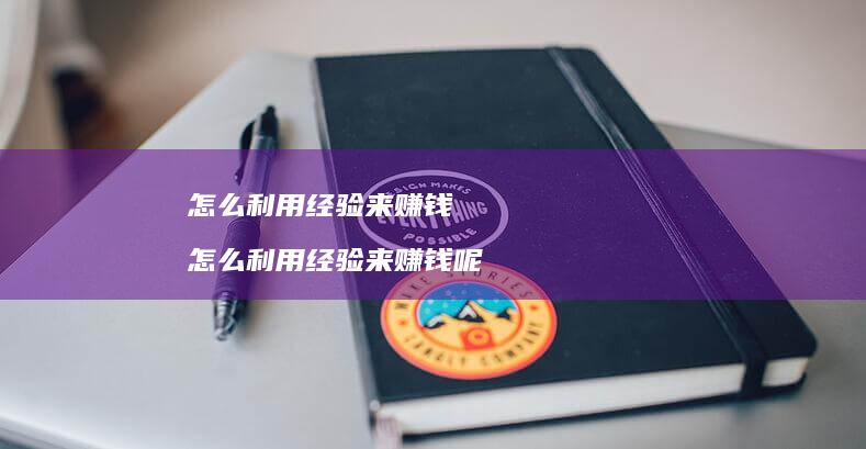 怎么利用经验来赚钱 怎么利用经验来赚钱呢