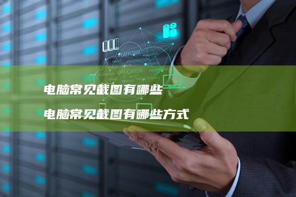 电脑常见截图有哪些 电脑常见截图有哪些方式