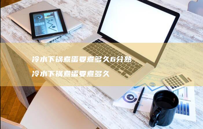 冷水下锅煮蛋要煮多久6分熟 冷水下锅煮蛋要煮多久