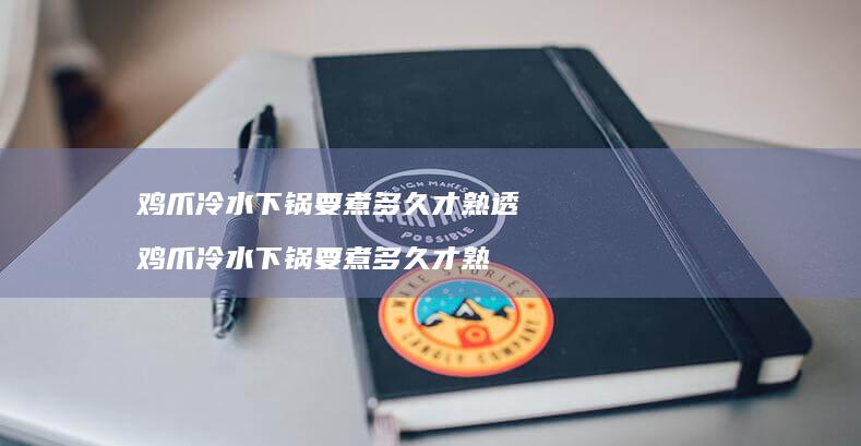 鸡爪冷水下锅要煮多久才熟透鸡爪冷水下锅要煮多