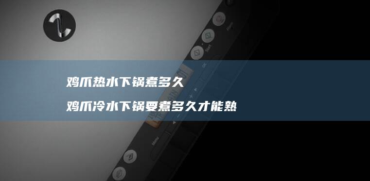 鸡爪热水下锅煮多久鸡爪冷水下锅要煮多久才能熟
