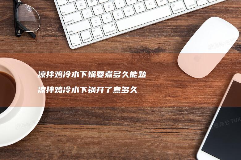 凉拌鸡冷水下锅要煮多久能熟 凉拌鸡冷水下锅开了煮多久