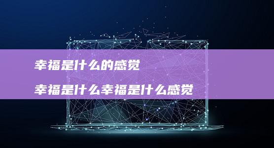 幸福是什么的感觉 幸福是什么幸福是什么感觉