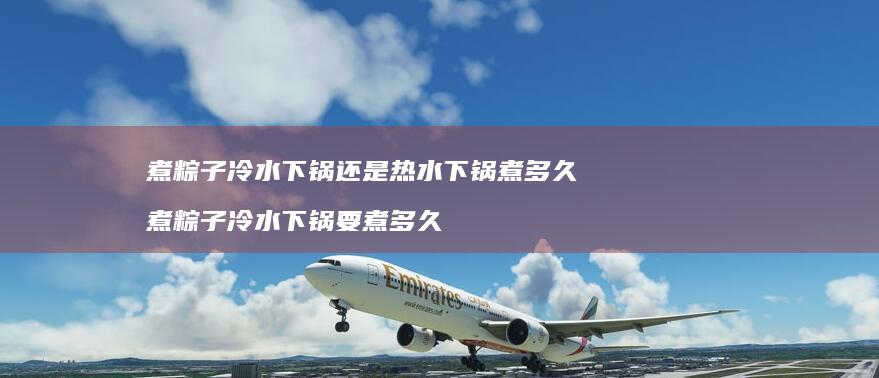 煮粽子冷水下锅还是热水下锅煮多久 煮粽子冷水下锅要煮多久