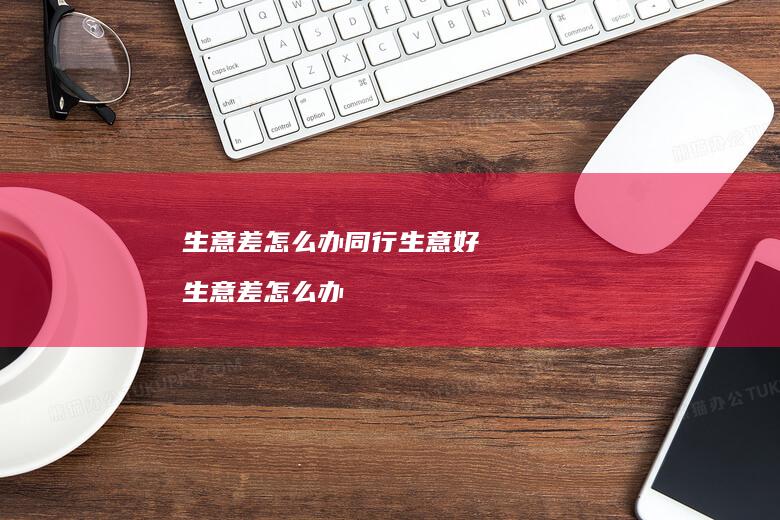生意差怎么办同行生意好 生意差怎么办