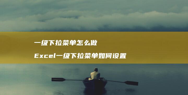 一级下拉菜单怎么做Excel一级下拉菜单如何