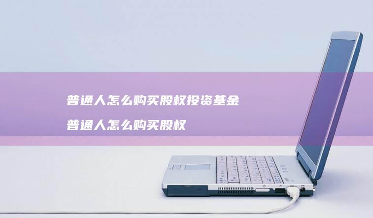 普通人怎么购买股权投资基金 普通人怎么购买股权
