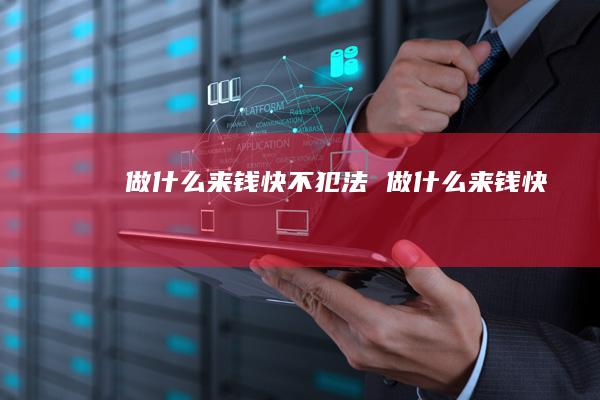 做什么来钱快不犯法 做什么来钱快
