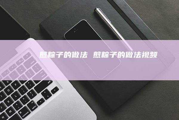 煎粽子的做法 煎粽子的做法视频