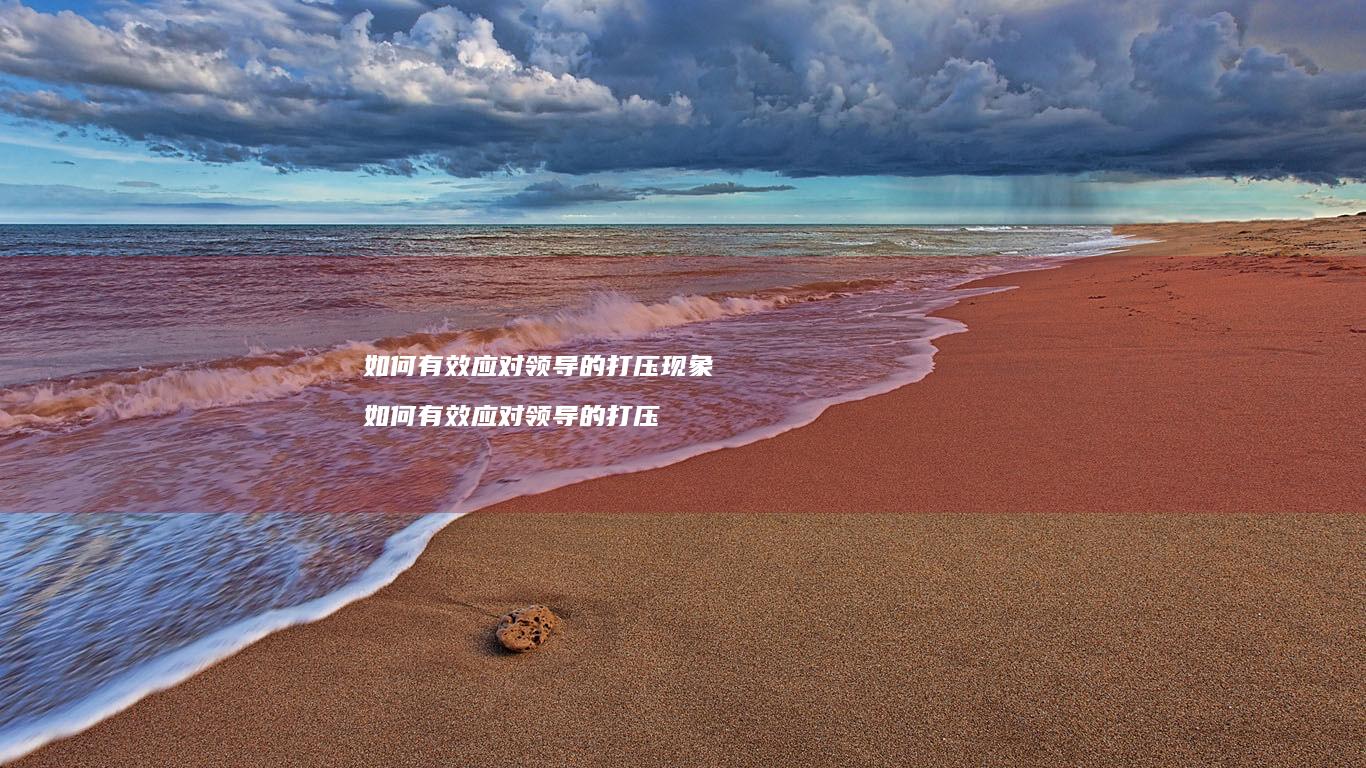 如何有效应对领导的打压现象 如何有效应对领导的打压
