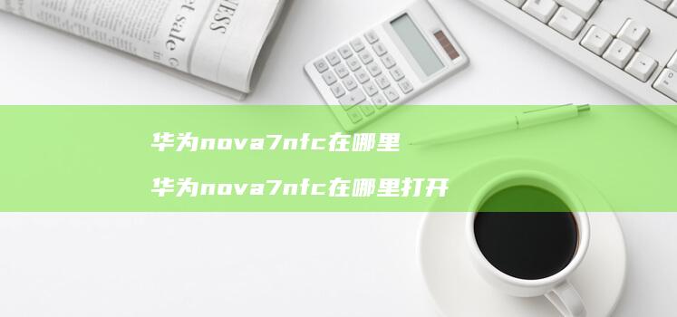 华为nova7nfc在哪里 华为nova7nfc在哪里打开