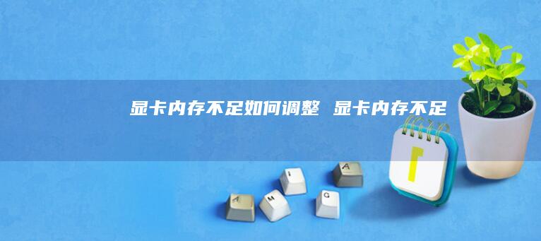 显卡内存不足如何调整 显卡内存不足