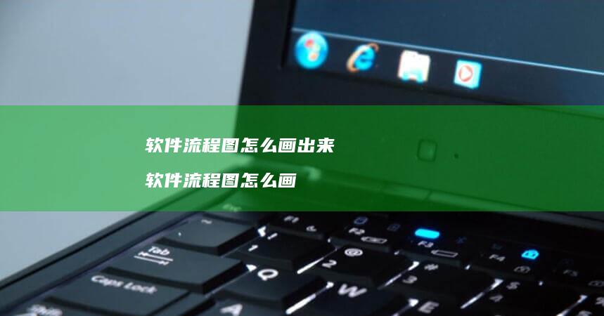 软件流程图怎么画出来 软件流程图怎么画
