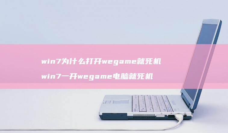 win7为什么打开wegame就死机 win7一开wegame电脑就死机